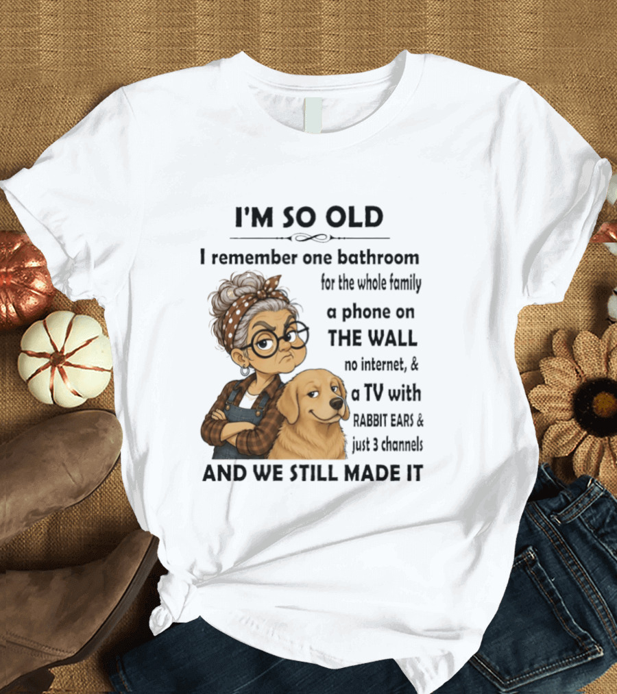 I'm So Old I Remember One Bathroom Whole Family Phone On Wall No Internet TV Rabbit Ears Just 3 Channels Still Made It T-Shirt
