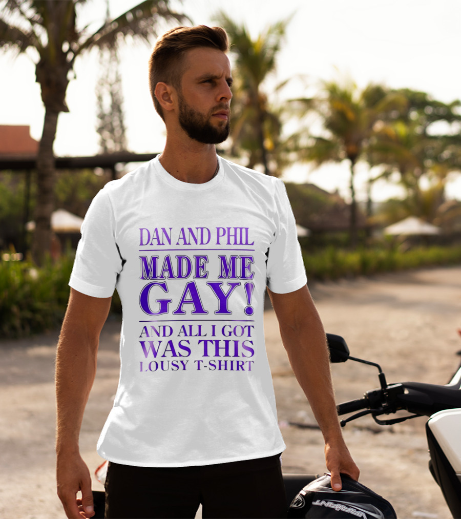 Dan And Phil Made Me Gay And All I Got Was This Lousy T T-Shirt