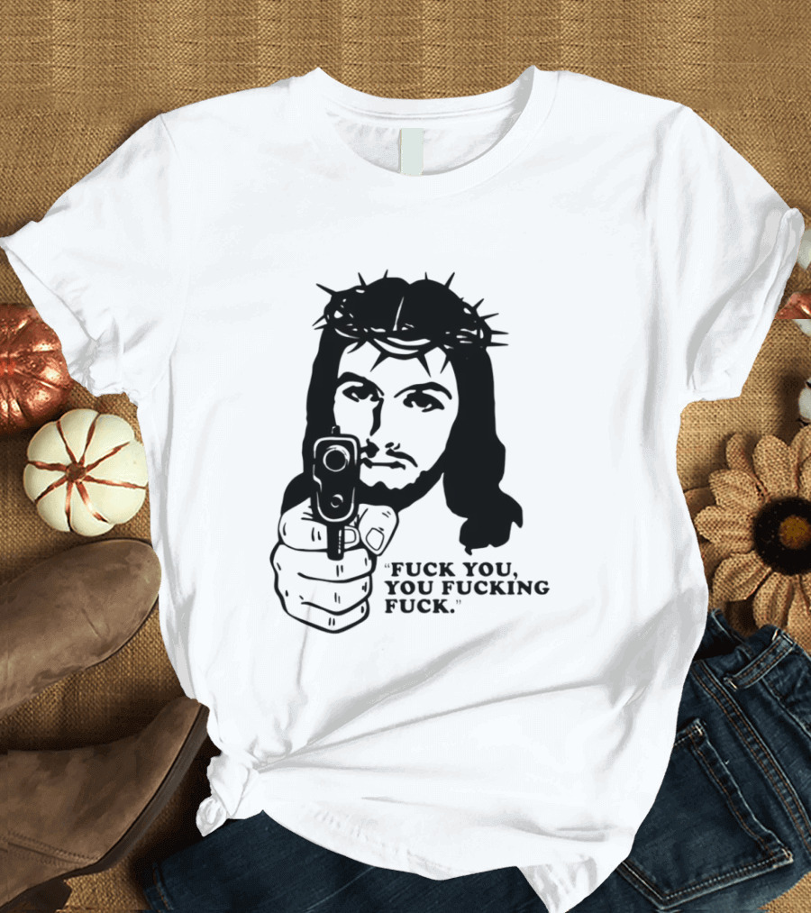 Jesus Holding Gun With Quote 'Fuck You You Fucking Fuck T-Shirt