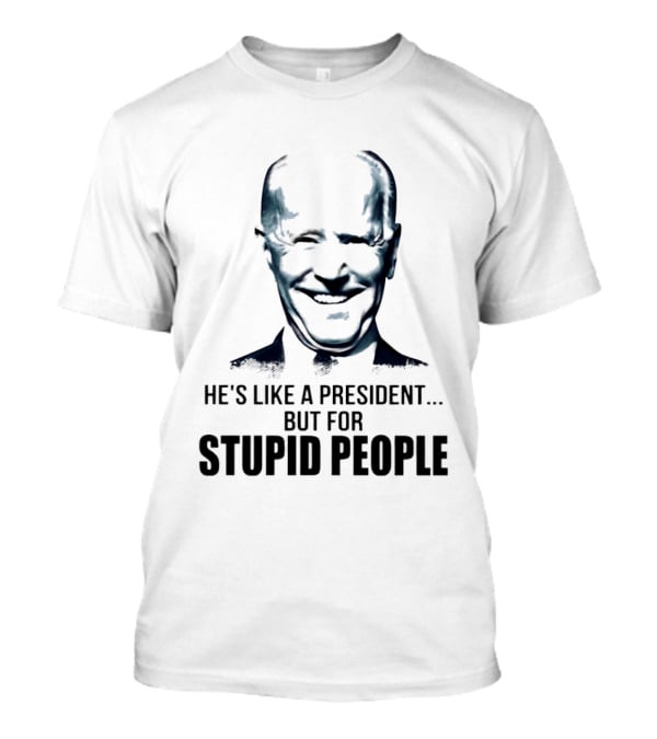Joe Biden He's Like A President But For Stupid People T-Shirt
