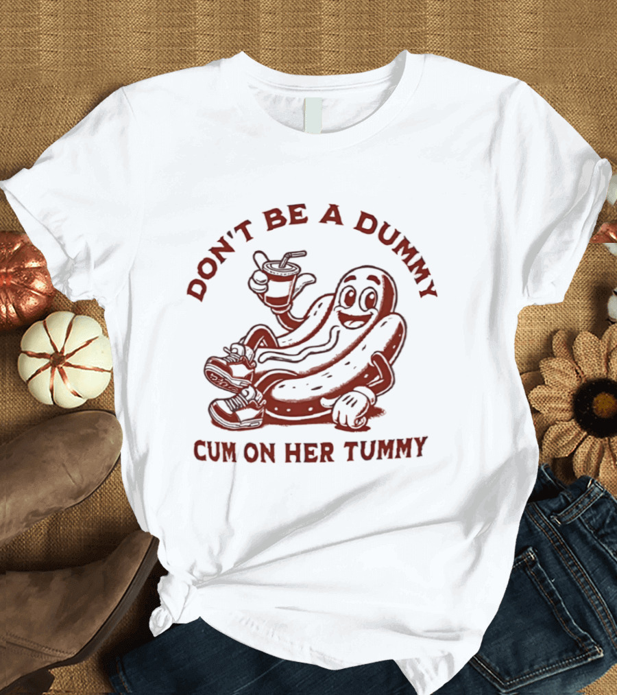 Don’t Be A Dummy Cum On Her Tummy T-Shirt