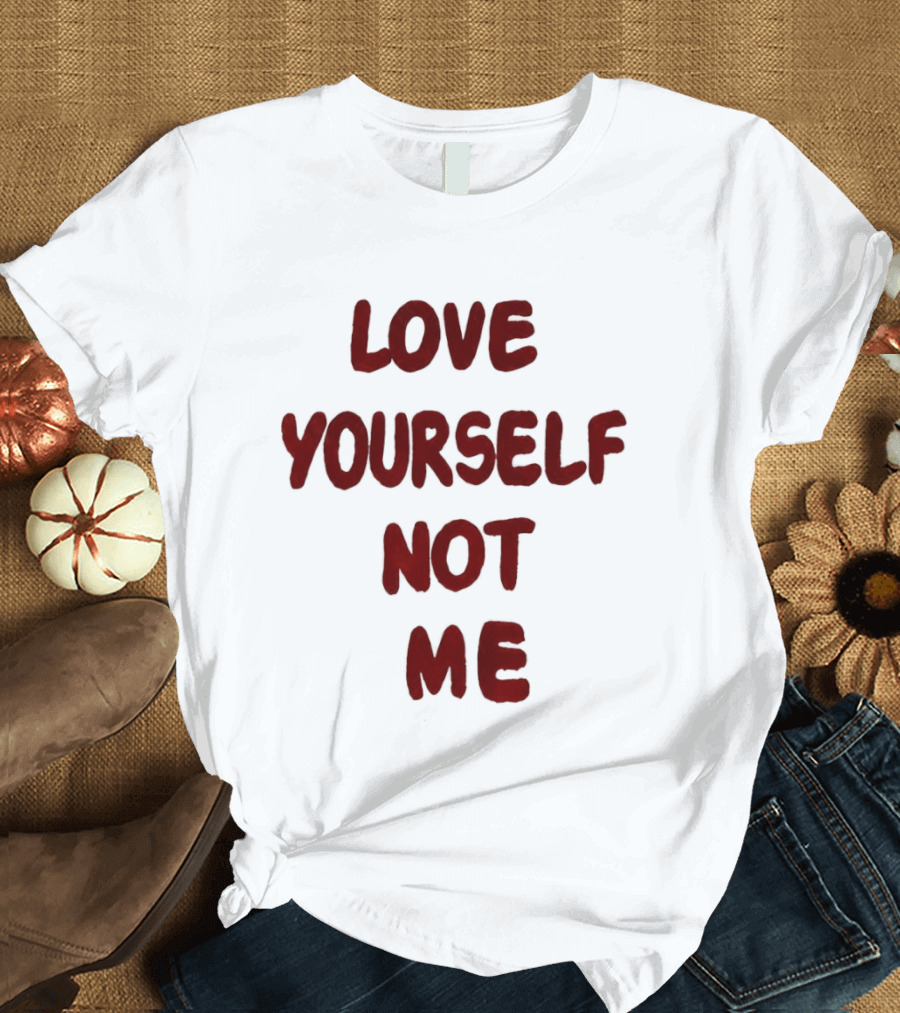 Love Yourself Not Me T-Shirt