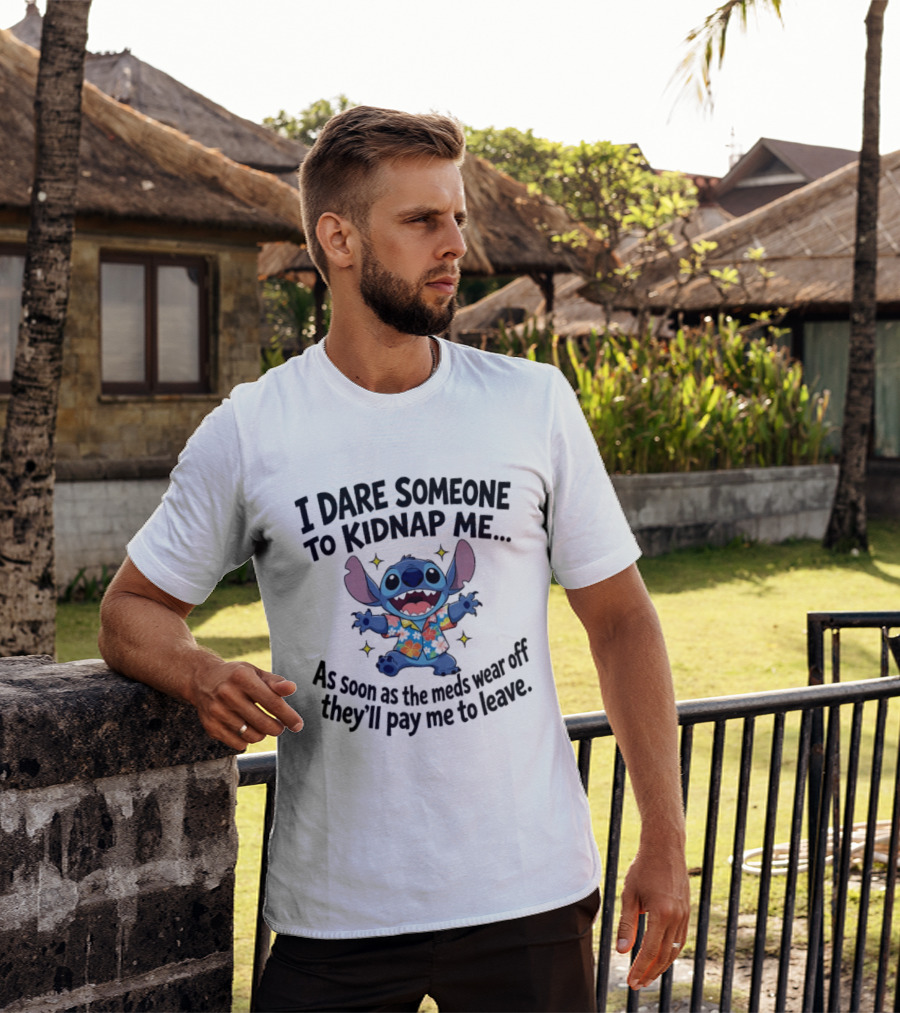Stitch I Dare Someone To Kidnap Me As Soon As The Meds Wear Off They'll Pay Me To Leave T-Shirt
