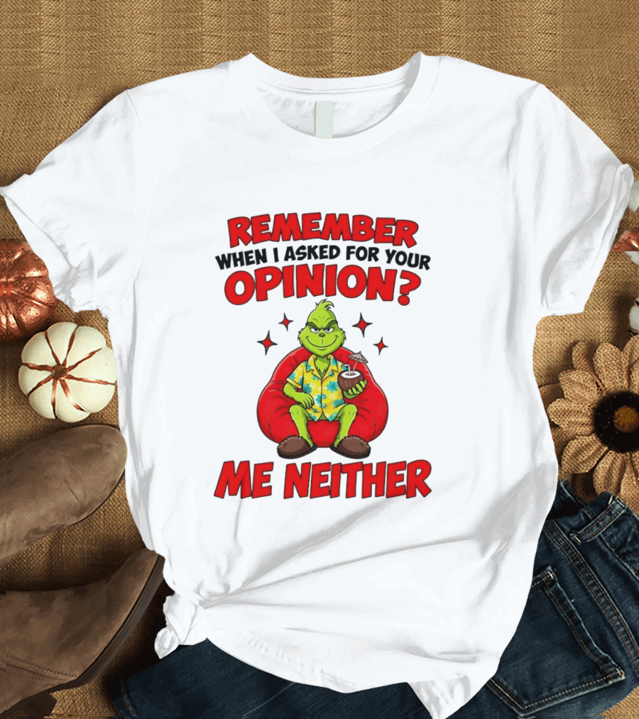 Remember When I Asked For Your Opinion Grinch Me Neither T-Shirt