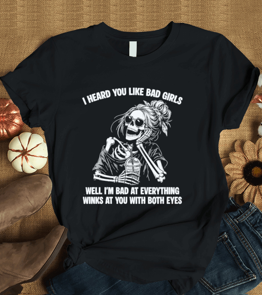 I Heard You Like Bad Girls Well I'm Bad At Everything Winks At You With Both Eyes Skeleton T-Shirt