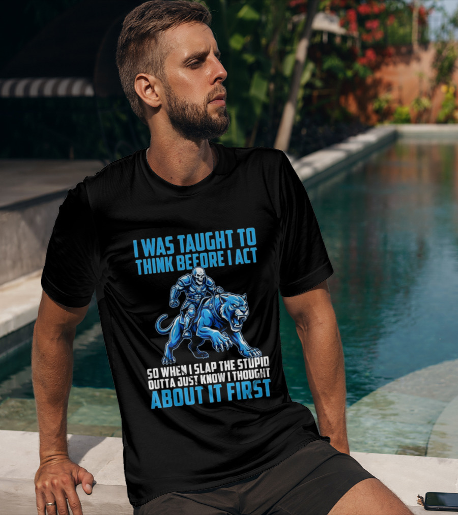 I Was Taught To Think Before I Act So When I Slap The Stupid Outta Just Know I Thought About It First T-Shirt