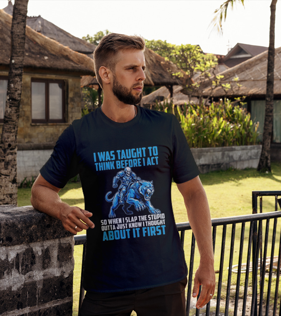 I Was Taught To Think Before I Act So When I Slap The Stupid Outta Just Know I Thought About It First T-Shirt