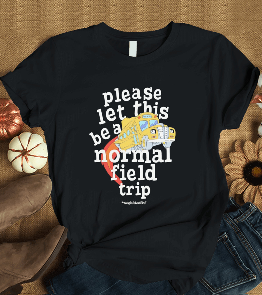 Please Let This Be A Normal Field Trip School Bus T-Shirt