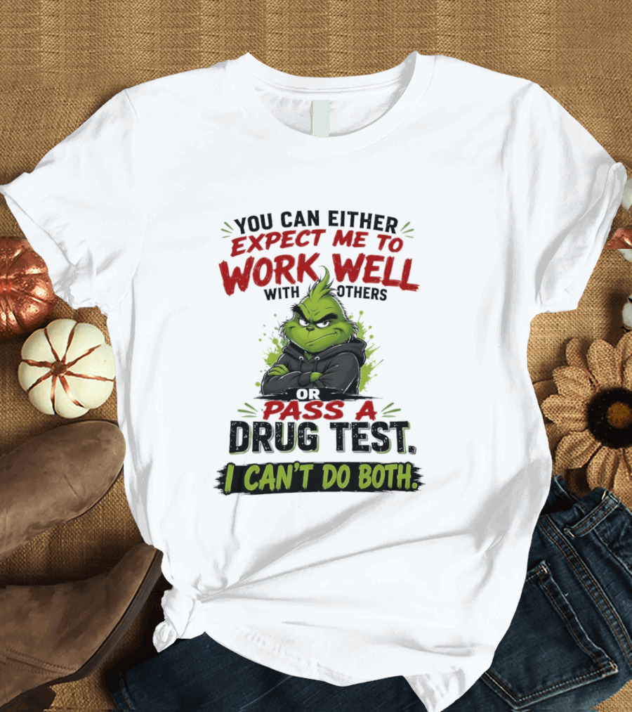 You Can Either Expect Me To Work Well With Others Or Pass A Drug Test I Can't Do Both Grinch T-Shirt