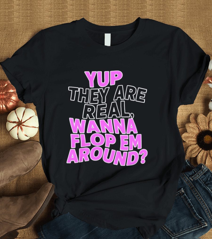 Yup They Are Real Wanna Flop Em Around T-Shirt