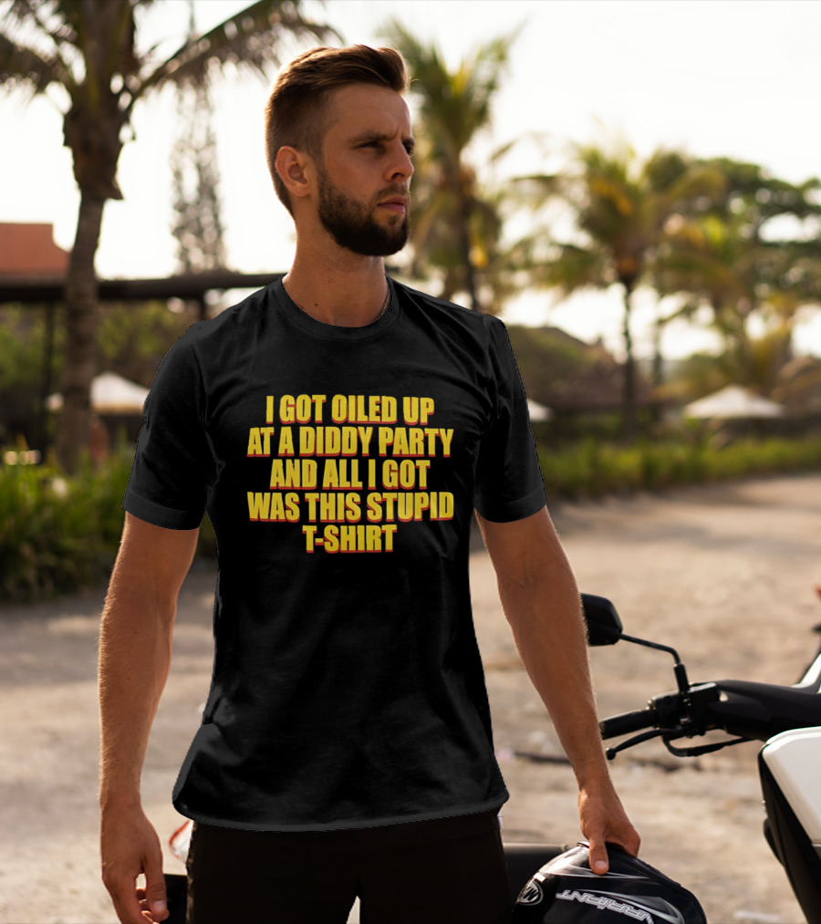 I Got Oiled Up At A Diddy Party And All I Got Was This Stupid T T-Shirt