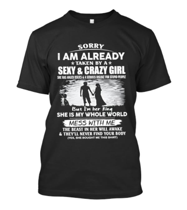 Sorry I Am Already Taken By A Sexy And Crazy Girl She Is My Whole World Mess With Me T-Shirt