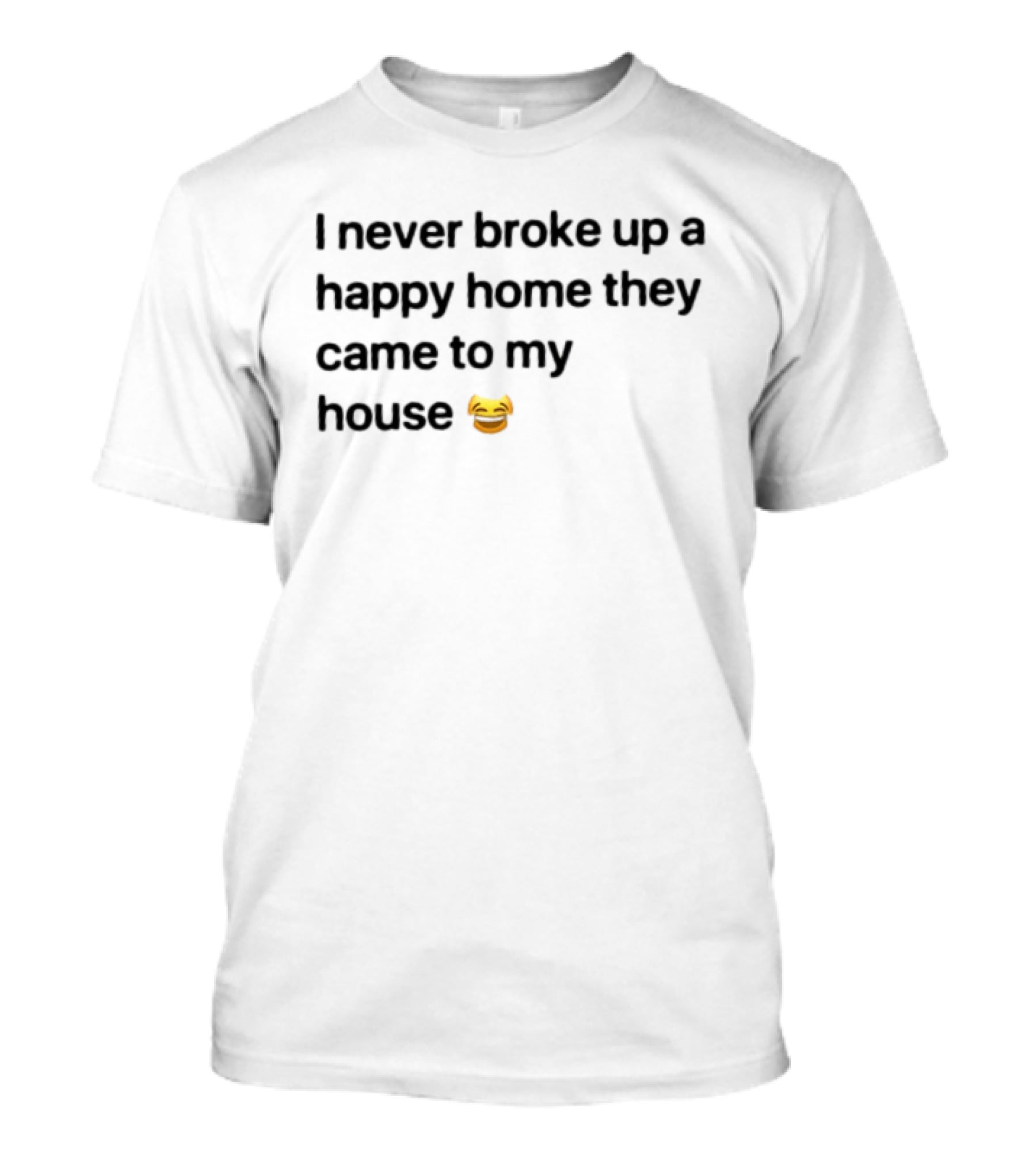 I Never Broke Up A Happy Home They Came To My House Emoji Laughing Face T-Shirt