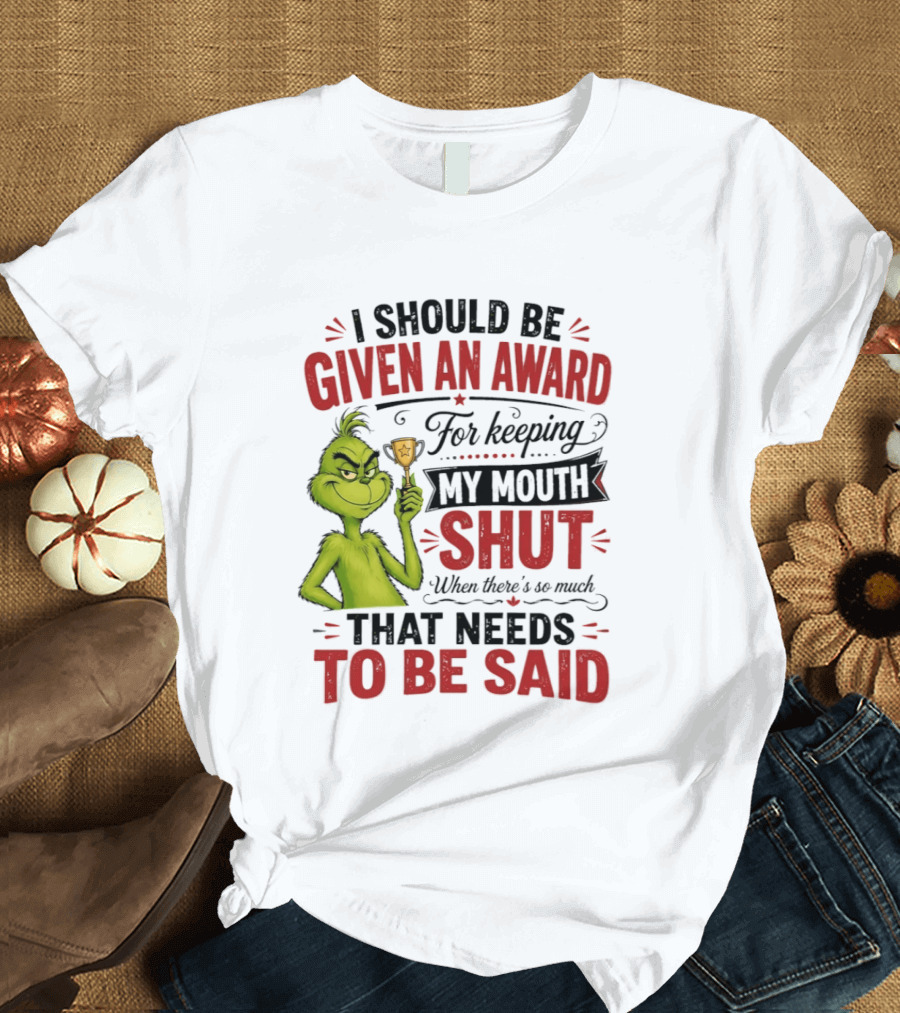 I Should Be Given An Award For Keeping My Mouth Shut Grinch T-Shirt
