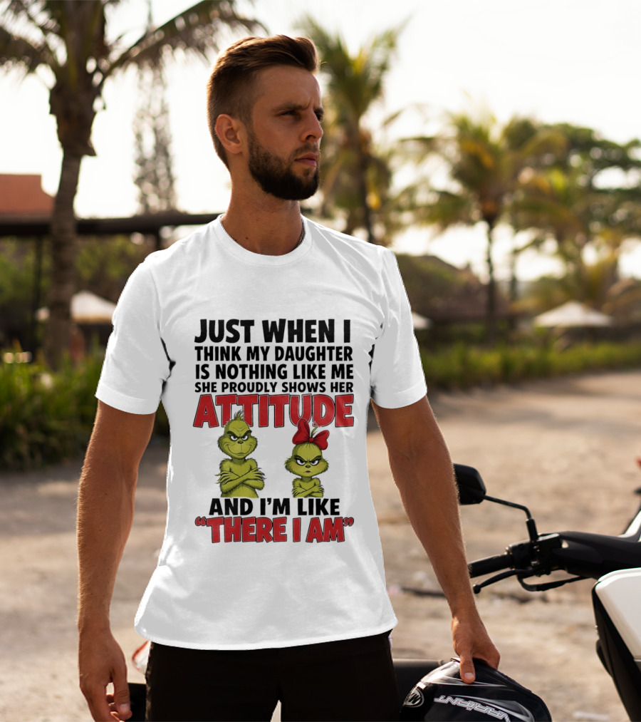 Just When I Think My Daughter Is Nothing Like Me She Proudly Shows Her Attitude Grinch There I Am T-Shirt