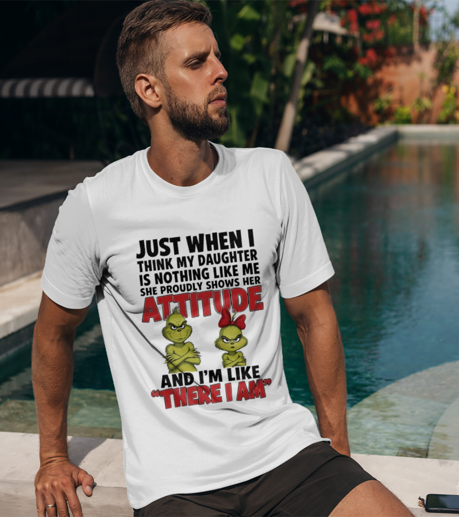 Just When I Think My Daughter Is Nothing Like Me She Proudly Shows Her Attitude Grinch There I Am T-Shirt