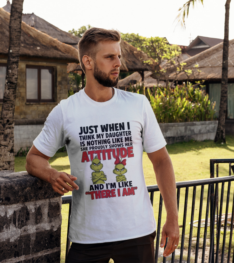 Just When I Think My Daughter Is Nothing Like Me She Proudly Shows Her Attitude Grinch There I Am T-Shirt