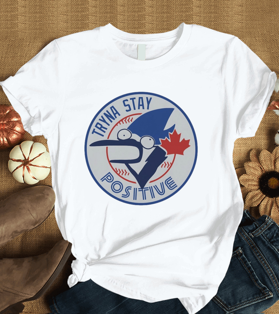 Toronto Blue Jay Tryna Stay Positive Baseball Maple Leaf T-Shirt