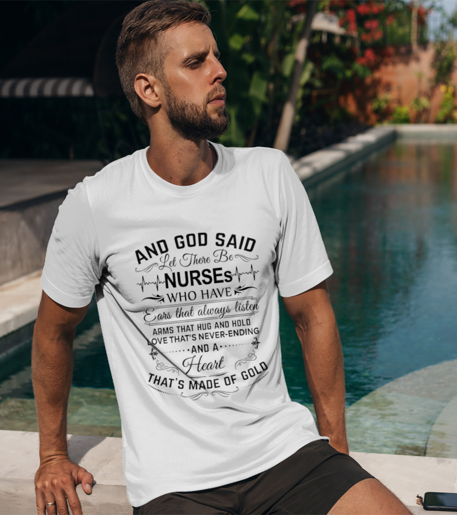 And God Said Let There Be Nurses Who Have Ears That Always Listen Arms That Hug And Hold Love Never Ending Heart Made Of Gold T-Shirt