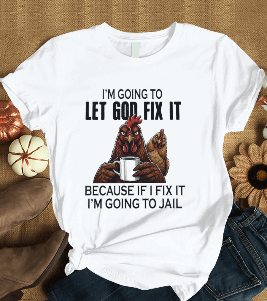 I'm Going To Let God Fix It Chicken Humorous Jail Humor T-Shirt