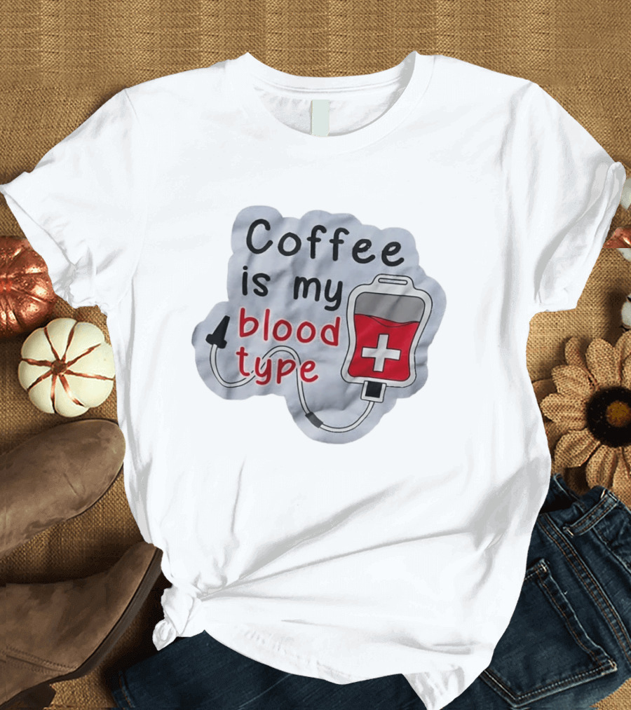 Coffee Is My Blood Type Coffee Lover Humor T-Shirt