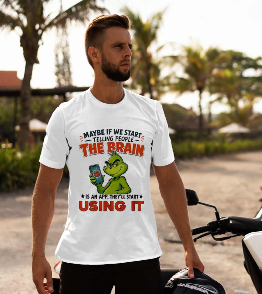 Maybe If We Tell People The Brain Is An App They'll Start Using It Grinch T-Shirt