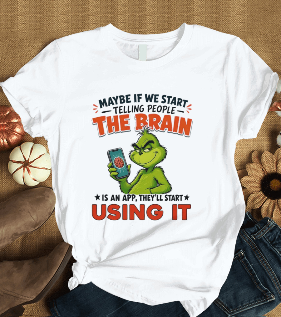 Maybe If We Tell People The Brain Is An App They'll Start Using It Grinch T-Shirt