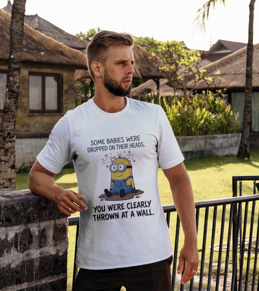 Minions Some Babies Were Dropped On Their Heads You Were Clearly Thrown At A Wall T-Shirt