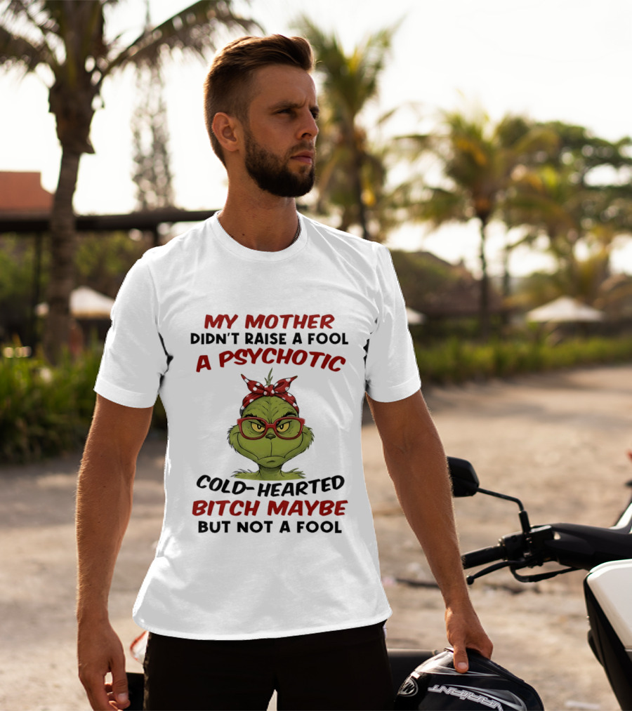My Mother Didn't Raise A Fool Grinch Psychotic Cold Hearted Bitch Maybe But Not A Fool T-Shirt