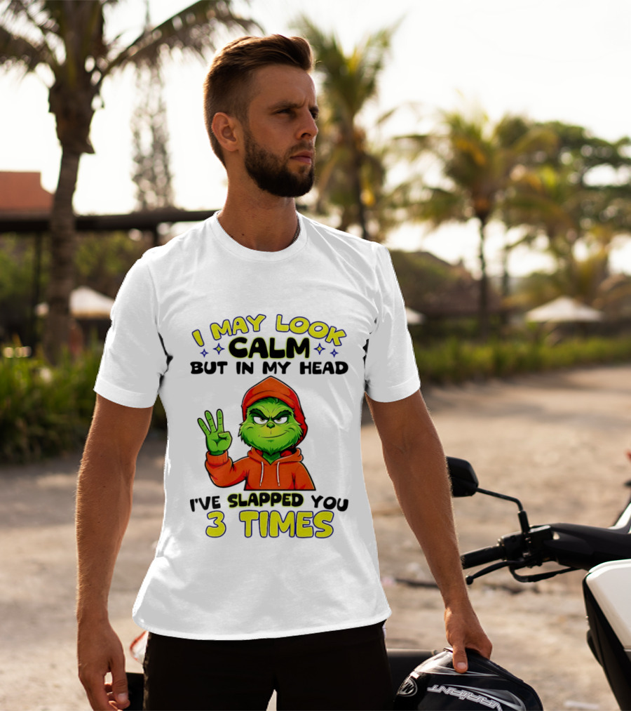 I May Look Calm Grinch In My Head Slapped You 3 Times T-Shirt
