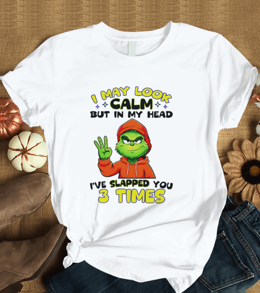 I May Look Calm Grinch In My Head Slapped You 3 Times T-Shirt