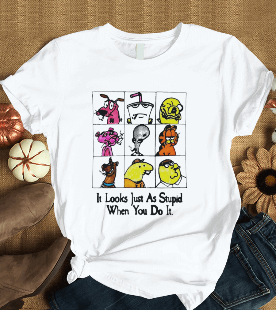 It Looks Just As Stupid When You Do It Anti Cartoon Characters T-Shirt
