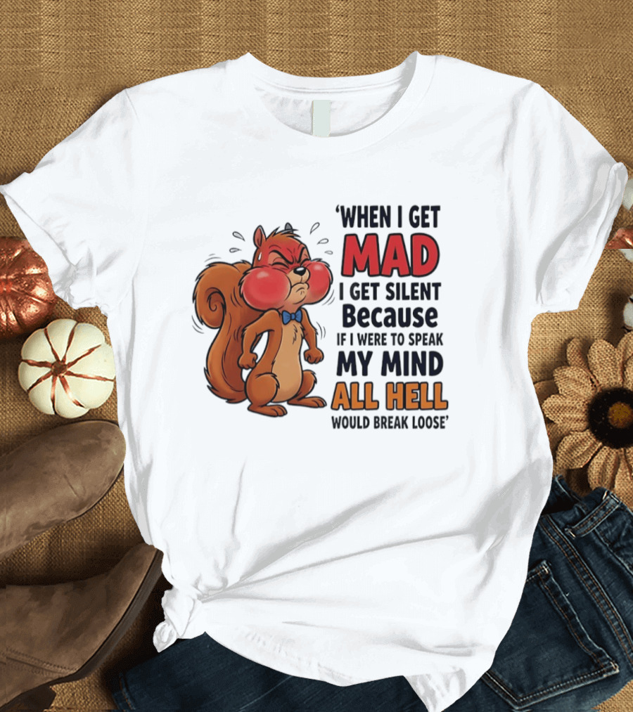 When I Get Mad I Get Silent Squirrel My Mind All Hell Would Break Loose T-Shirt