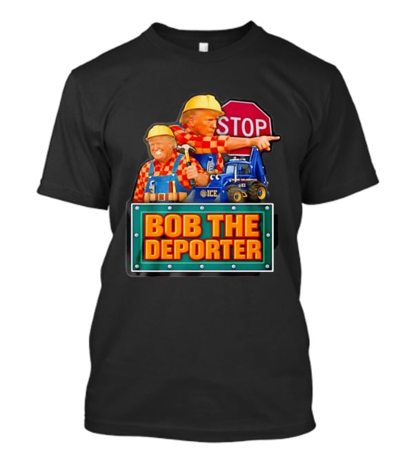 BOB THE DEPORTER STOP ICE Construction Worker Satirical Political T-Shirt