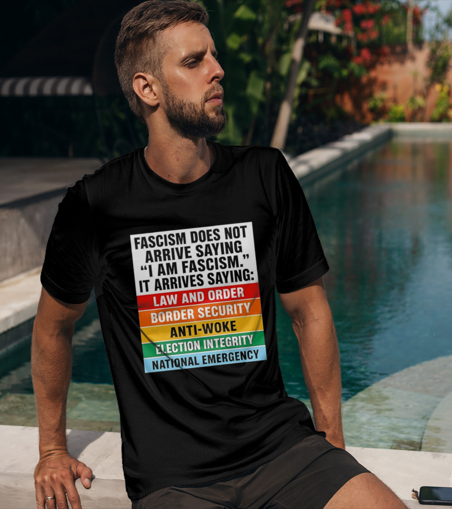 Fascism Does Not Arrive Saying I Am Fascism It Arrives Saying Law And Order Border Security Anti Woke Election Integrity National Emergency T-Shirt