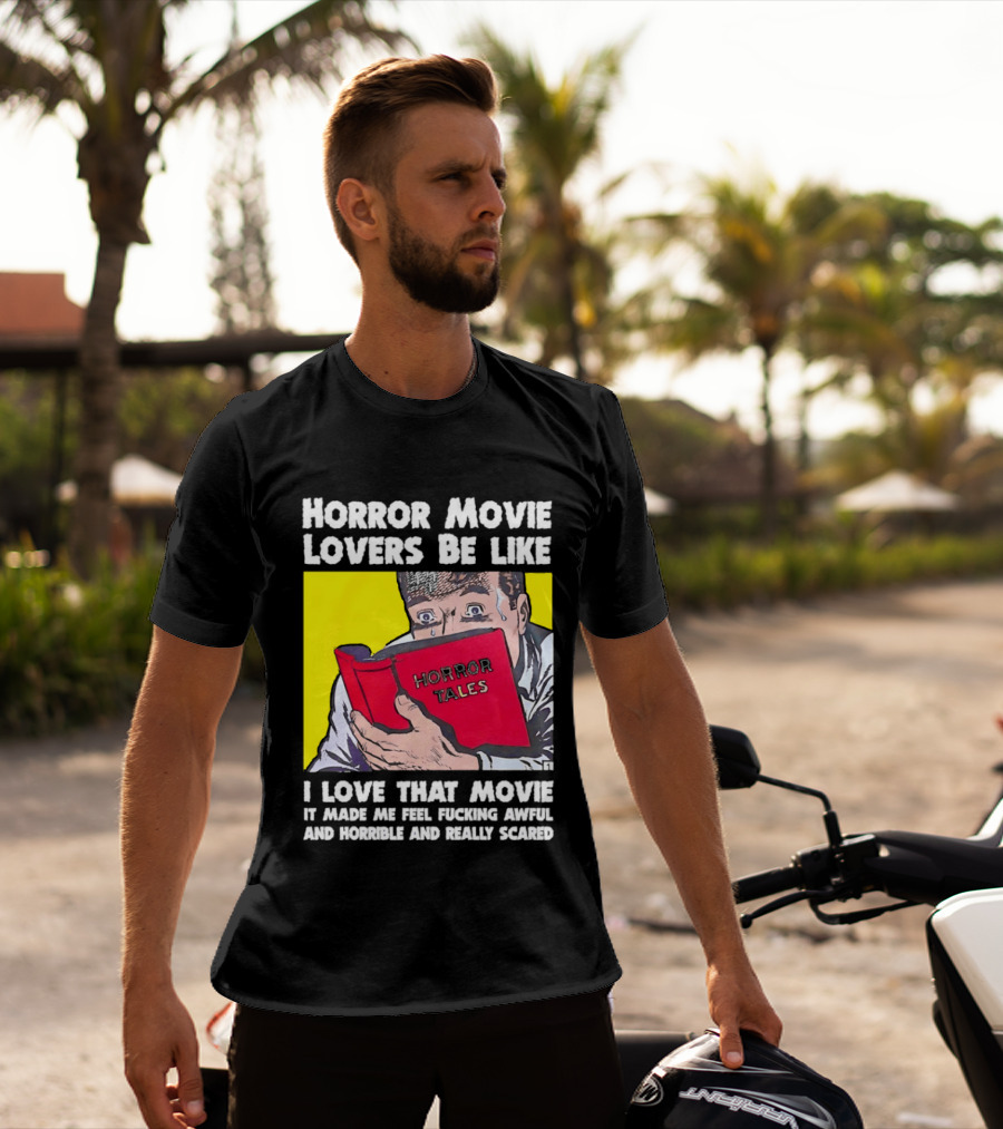 Horror Movie Lovers Be Like Horror Tales I Love That Movie It Made Me Feel Fucking Awful And Horrible And Really Scared T-Shirt