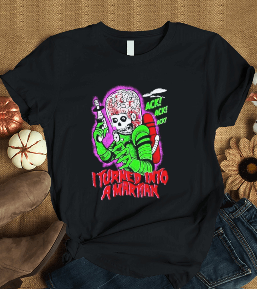 I Turned Into A Martian Ack Ack Ack Mars Attacks Retro Alien Martian T-Shirt