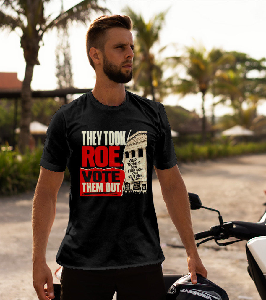 They Took Roe Vote Them Out Our Bodies Our Freedom Our Future Abortion Is Healthcare Not Going Back T-Shirt