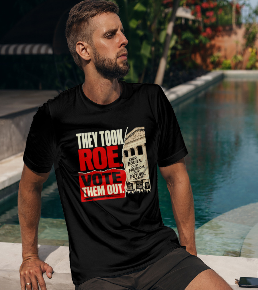 They Took Roe Vote Them Out Our Bodies Our Freedom Our Future Abortion Is Healthcare Not Going Back T-Shirt
