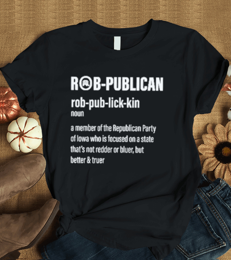 Rob Publican Definition Member Of Republican Party Of Iowa Focused On Better Truer State T-Shirt