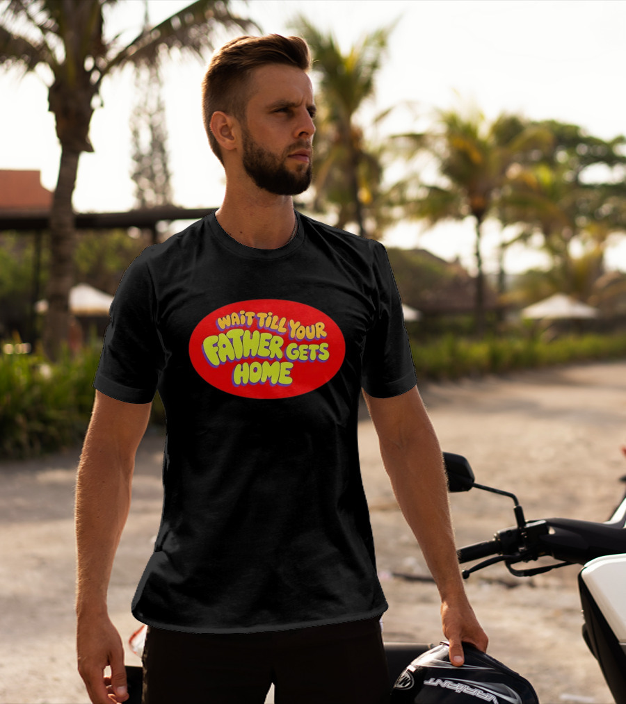 Wait Till Your Father Gets Home T-Shirt