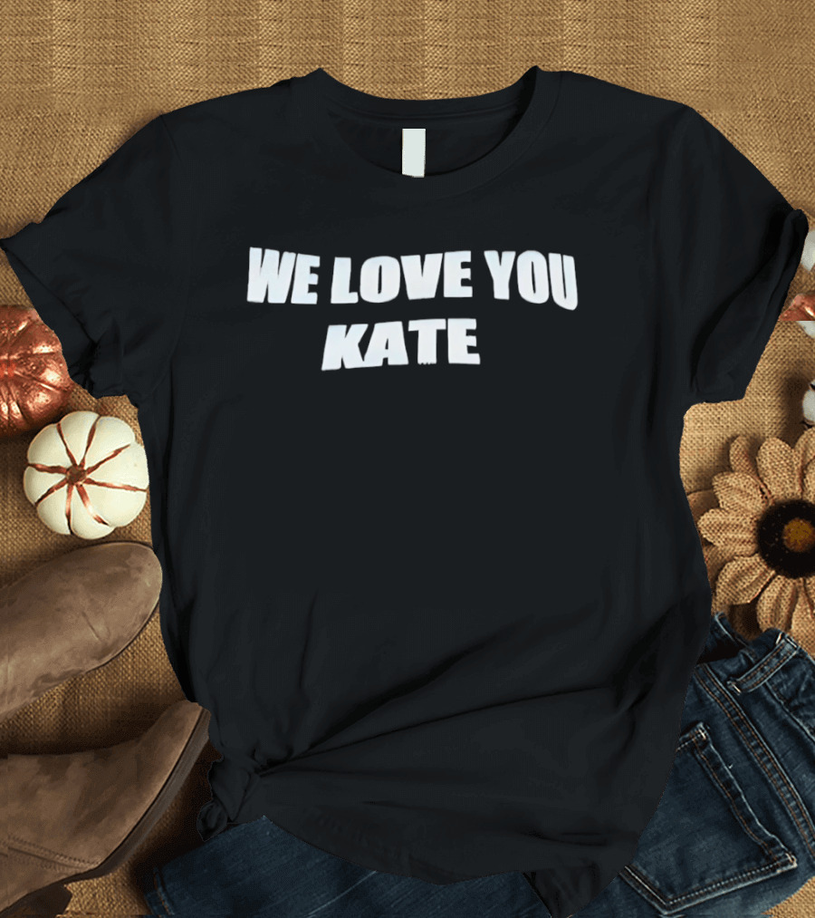 We Love You Kate White Block Letters T-Shirt