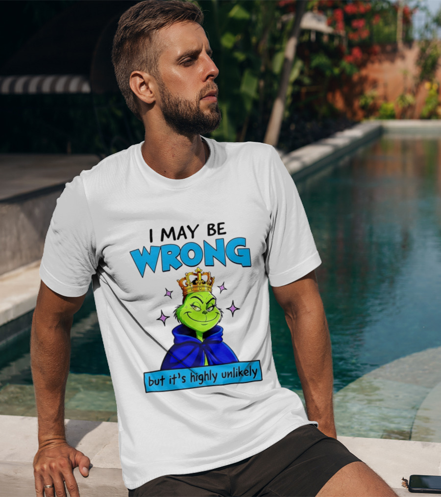 I May Be Wrong But It's Highly Unlikely Grinch Crowned And Cloaked T-Shirt