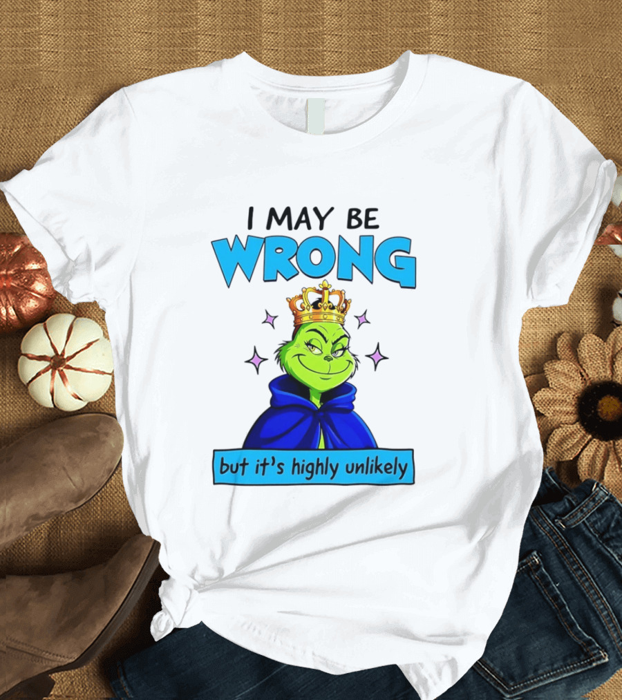 I May Be Wrong But It's Highly Unlikely Grinch Crowned And Cloaked T-Shirt