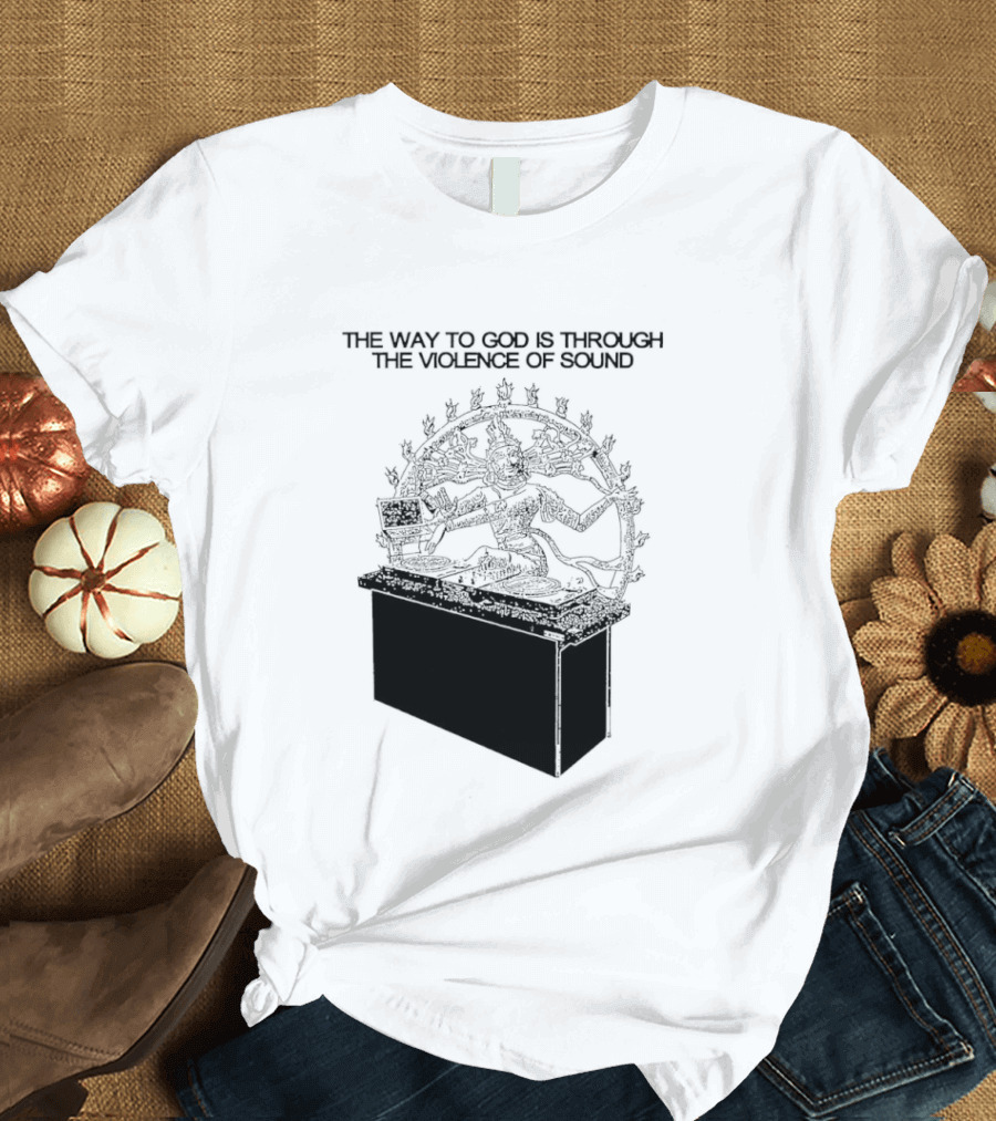 The Way To God Is Through The Violence Of Sound Shiva Nataraja T-Shirt