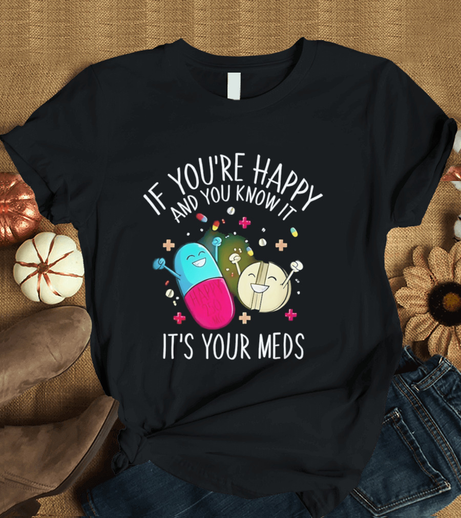 If You're Happy And You Know It It's Your Meds Fun Cartoon Pills T-Shirt