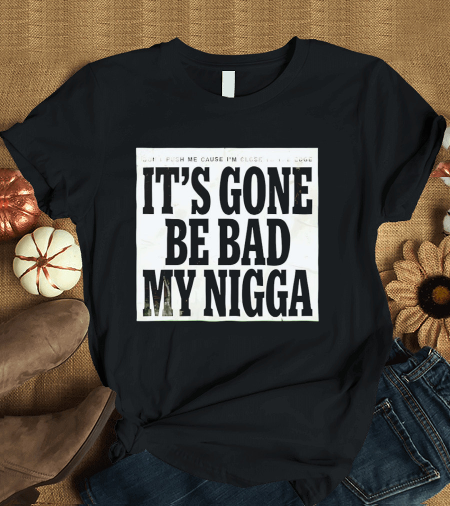 Don’t Push Me Cause I’m Close To The Edge It’s Gone Be Bad My Nigga T-Shirt