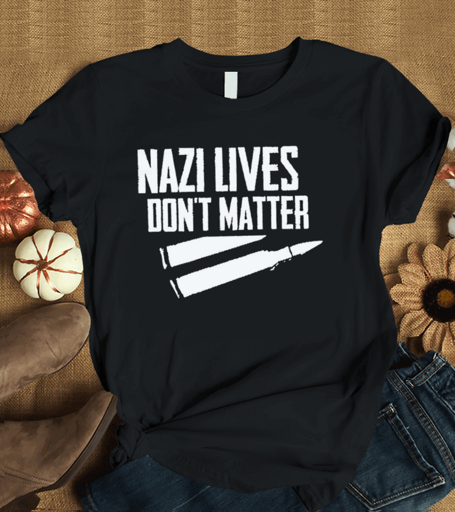 Nazi Lives Don't Matter Anti Nazi Political T-Shirt