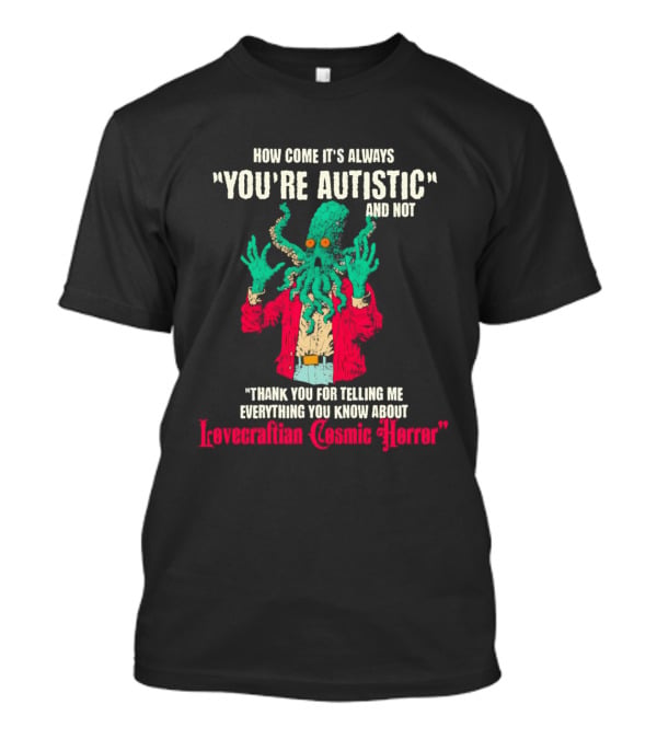 How Come It's Always You're Autistic And Not Thank You For Telling Me Everything About Lovecraftian Cosmic Horror T-Shirt