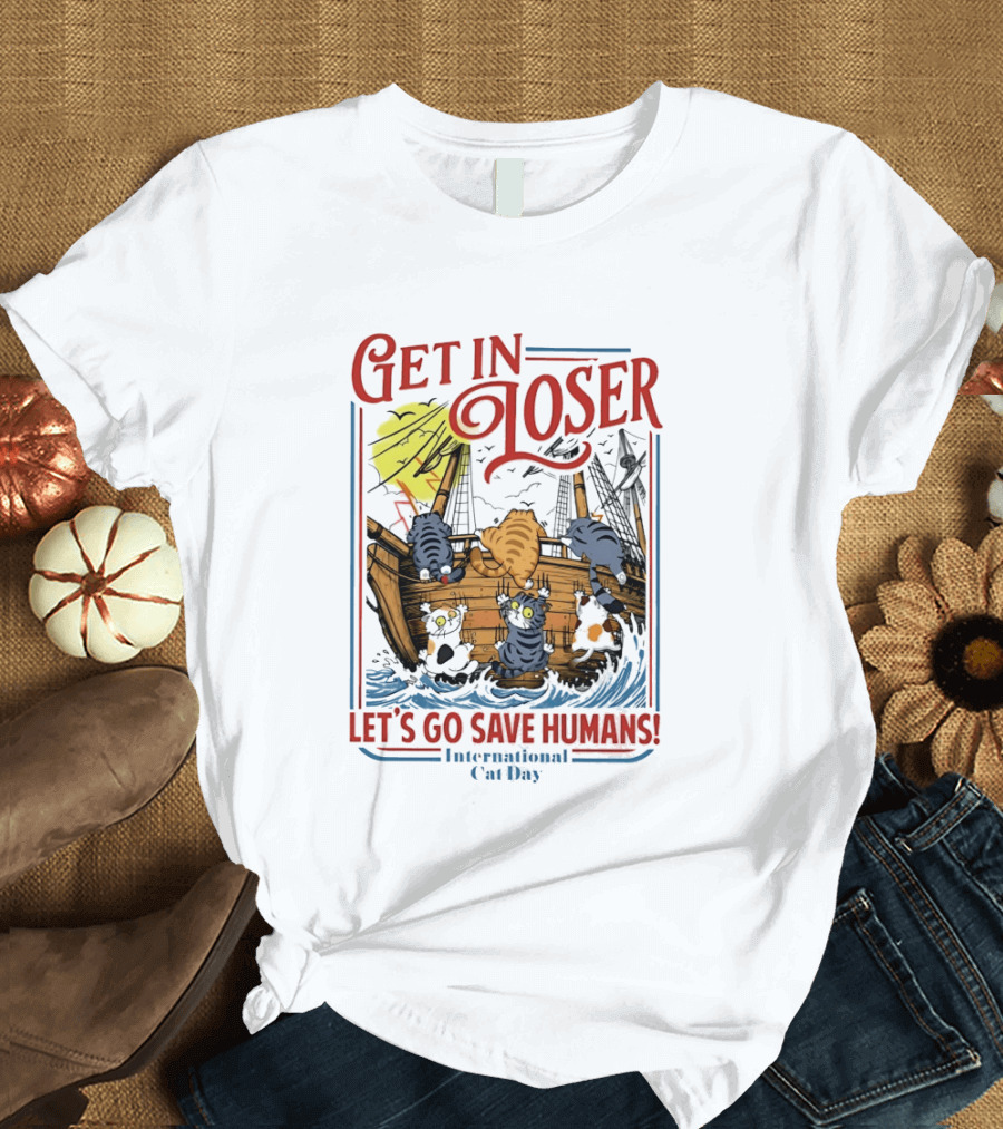 Get In Loser Cats Sailing Ship Let's Go Save Humans International Cat Day T-Shirt